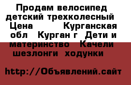 Продам велосипед  детский трехколесный › Цена ­ 800 - Курганская обл., Курган г. Дети и материнство » Качели, шезлонги, ходунки   